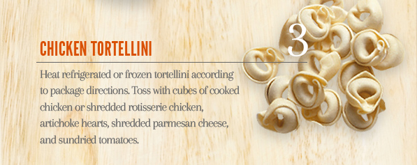 3. Chicken Tortellini - Cook refrigerated or frozen tortellini according to package directions. Toss with cubes of cooked chicken or shredded rotisserie chicken, artichoke hearts, shredded parmesan cheese, and sundried tomatoes.