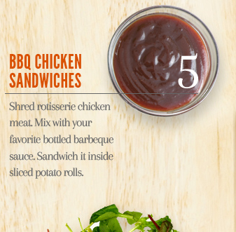 5. BBQ Chicken Sandwiches - Shred rotisserie chicken meat. Mix with your favorite bottled barbecue sauce. Sandwich it inside sliced potato rolls.